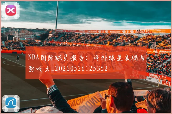 NBA国际球员报告:海外球星表现与影响力_20260526125352