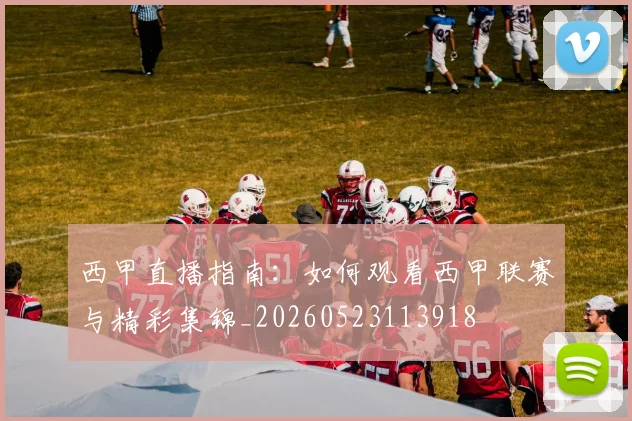 西甲直播指南:如何观看西甲联赛与精彩集锦_20260523113918