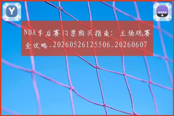 NBA季后赛门票购买指南:主场观赛全攻略_20260526125506_20260607160240