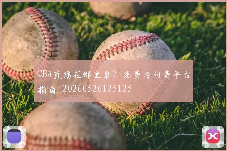 CBA直播在哪里看？免费与付费平台指南_20260526125125