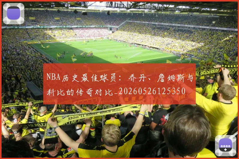 NBA历史最佳球员:乔丹、詹姆斯与科比的传奇对比_20260526125350