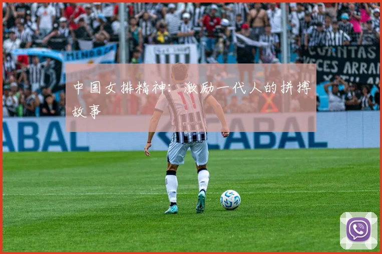 中国女排精神:激励一代人的拼搏故事