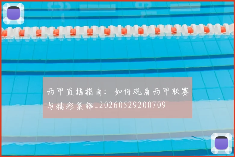 西甲直播指南:如何观看西甲联赛与精彩集锦_20260529200709