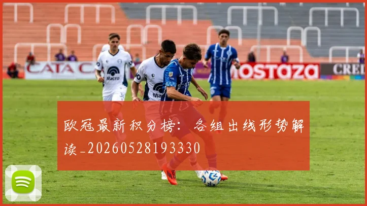 欧冠最新积分榜：各组出线形势解读_20260528193330