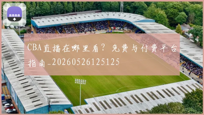 CBA直播在哪里看？免费与付费平台指南_20260526125125