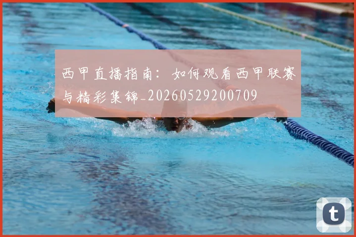 西甲直播指南:如何观看西甲联赛与精彩集锦_20260529200709