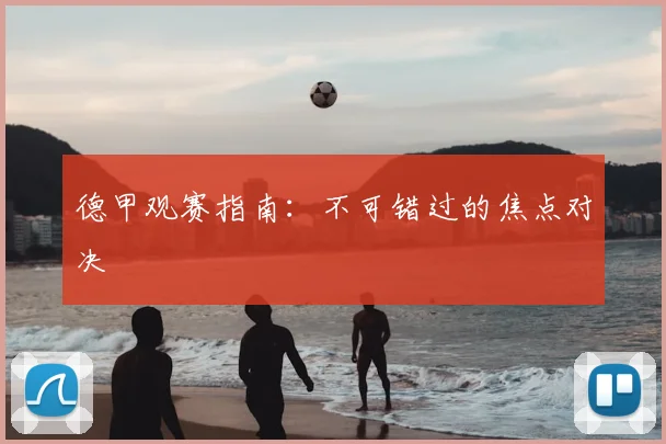 德甲观赛指南：不可错过的焦点对决