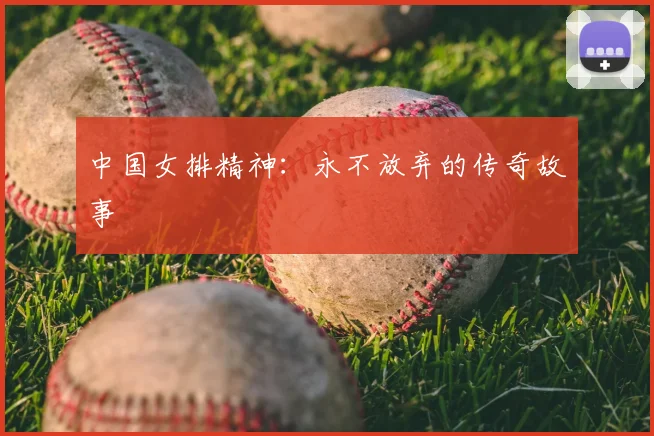 中国女排精神:永不放弃的传奇故事