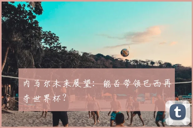 内马尔未来展望:能否带领巴西再夺世界杯?