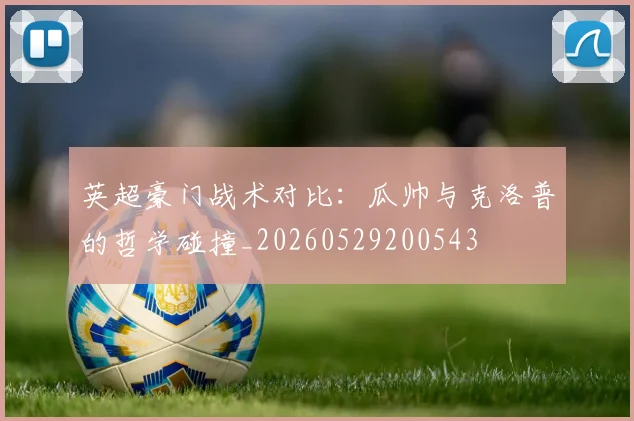 英超豪门战术对比：瓜帅与克洛普的哲学碰撞_20260529200543